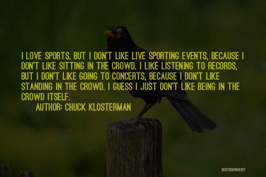 Chuck Klosterman Quotes: I Love Sports, But I Don't Like Live Sporting Events, Because I Don't Like Sitting In The Crowd. I Like