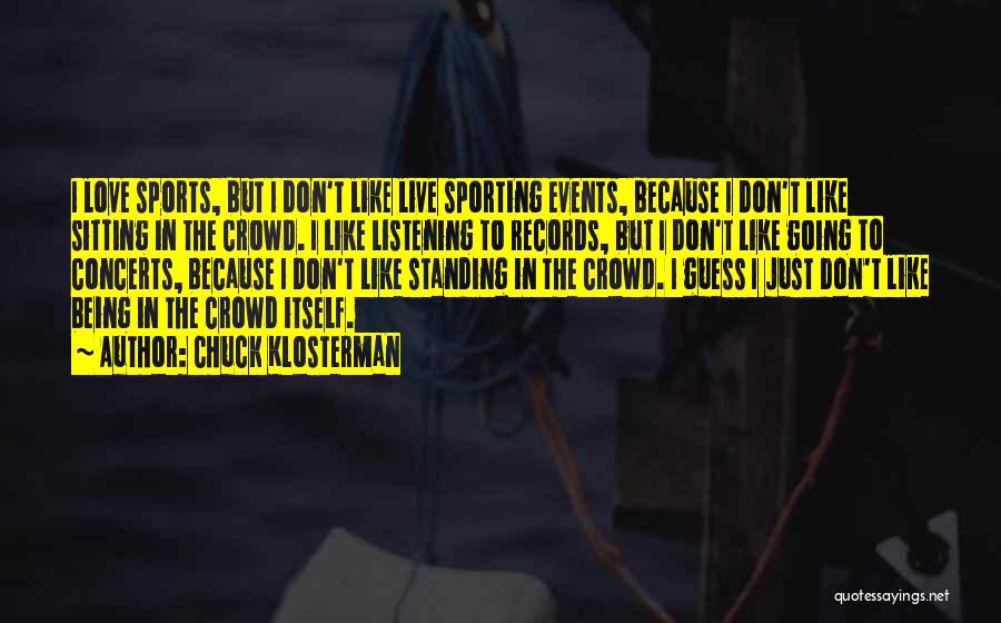 Chuck Klosterman Quotes: I Love Sports, But I Don't Like Live Sporting Events, Because I Don't Like Sitting In The Crowd. I Like