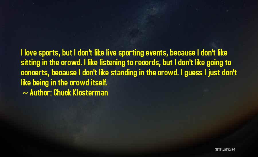 Chuck Klosterman Quotes: I Love Sports, But I Don't Like Live Sporting Events, Because I Don't Like Sitting In The Crowd. I Like