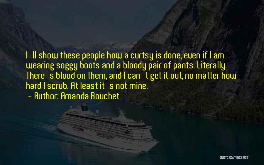 Amanda Bouchet Quotes: I'll Show These People How A Curtsy Is Done, Even If I Am Wearing Soggy Boots And A Bloody Pair
