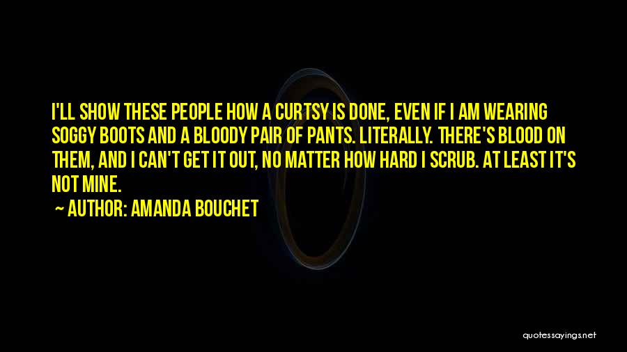 Amanda Bouchet Quotes: I'll Show These People How A Curtsy Is Done, Even If I Am Wearing Soggy Boots And A Bloody Pair