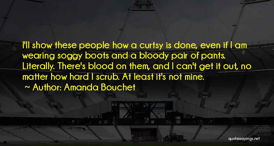 Amanda Bouchet Quotes: I'll Show These People How A Curtsy Is Done, Even If I Am Wearing Soggy Boots And A Bloody Pair
