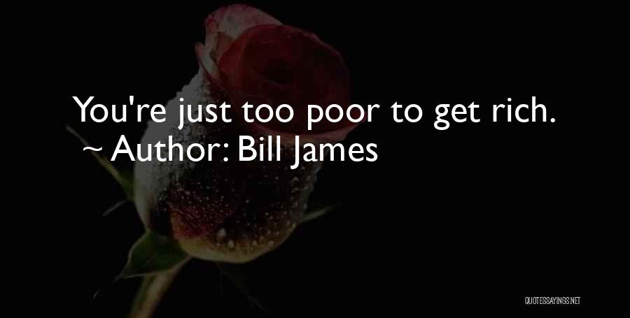 Bill James Quotes: You're Just Too Poor To Get Rich.
