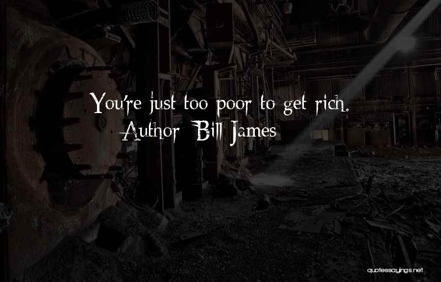 Bill James Quotes: You're Just Too Poor To Get Rich.