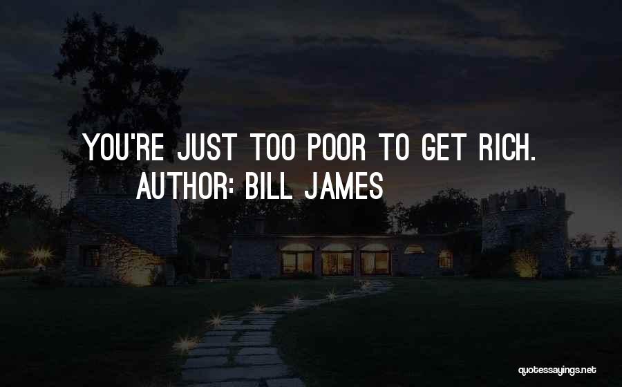 Bill James Quotes: You're Just Too Poor To Get Rich.