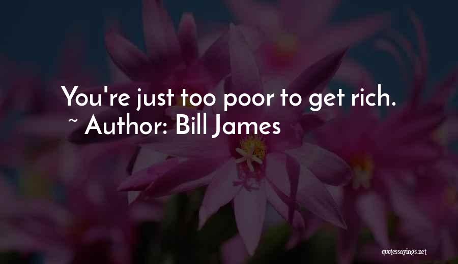 Bill James Quotes: You're Just Too Poor To Get Rich.