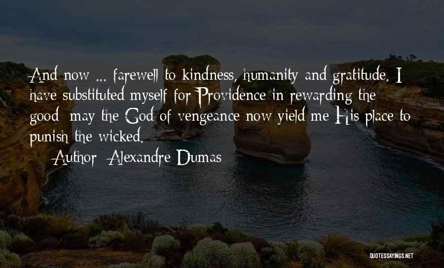 Alexandre Dumas Quotes: And Now ... Farewell To Kindness, Humanity And Gratitude. I Have Substituted Myself For Providence In Rewarding The Good; May