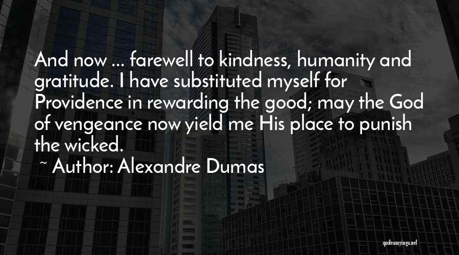Alexandre Dumas Quotes: And Now ... Farewell To Kindness, Humanity And Gratitude. I Have Substituted Myself For Providence In Rewarding The Good; May