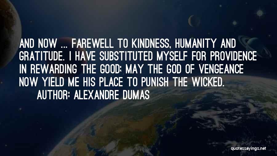 Alexandre Dumas Quotes: And Now ... Farewell To Kindness, Humanity And Gratitude. I Have Substituted Myself For Providence In Rewarding The Good; May