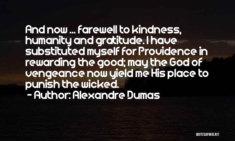 Alexandre Dumas Quotes: And Now ... Farewell To Kindness, Humanity And Gratitude. I Have Substituted Myself For Providence In Rewarding The Good; May