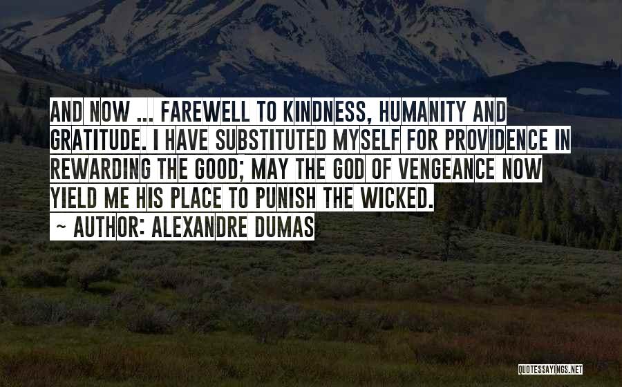 Alexandre Dumas Quotes: And Now ... Farewell To Kindness, Humanity And Gratitude. I Have Substituted Myself For Providence In Rewarding The Good; May