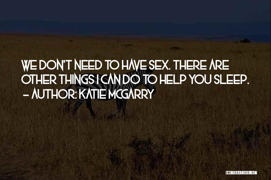 Katie McGarry Quotes: We Don't Need To Have Sex. There Are Other Things I Can Do To Help You Sleep.