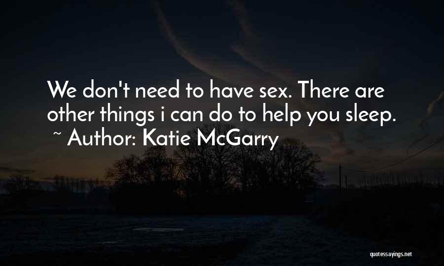 Katie McGarry Quotes: We Don't Need To Have Sex. There Are Other Things I Can Do To Help You Sleep.