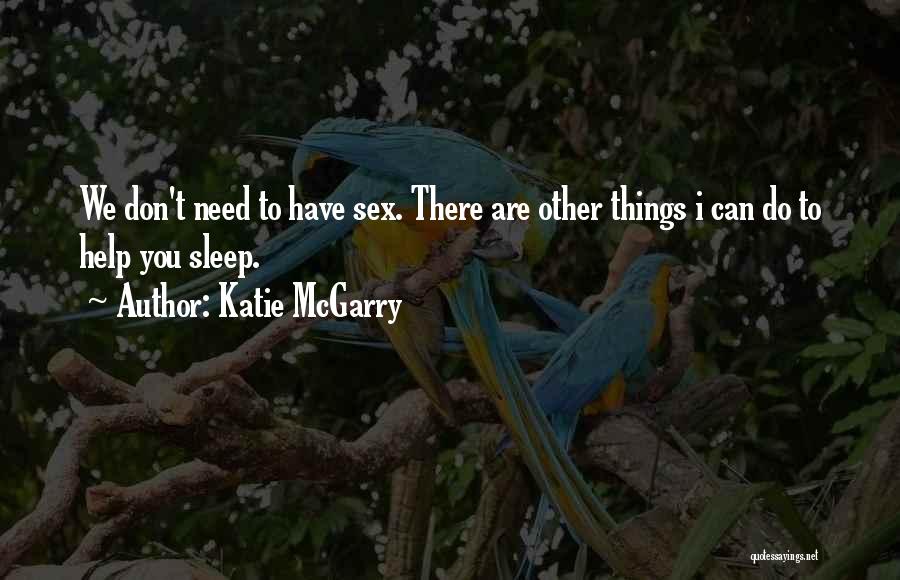 Katie McGarry Quotes: We Don't Need To Have Sex. There Are Other Things I Can Do To Help You Sleep.