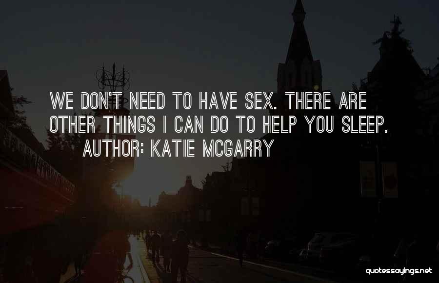 Katie McGarry Quotes: We Don't Need To Have Sex. There Are Other Things I Can Do To Help You Sleep.