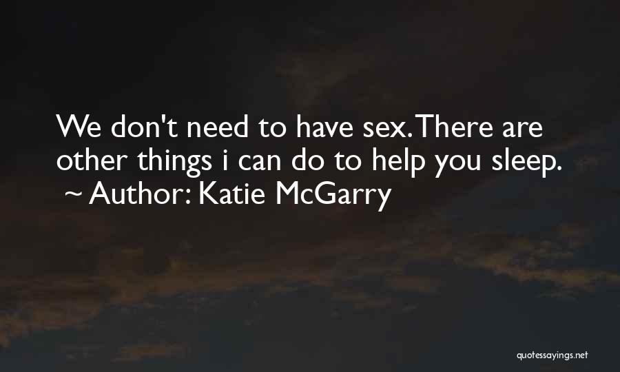 Katie McGarry Quotes: We Don't Need To Have Sex. There Are Other Things I Can Do To Help You Sleep.