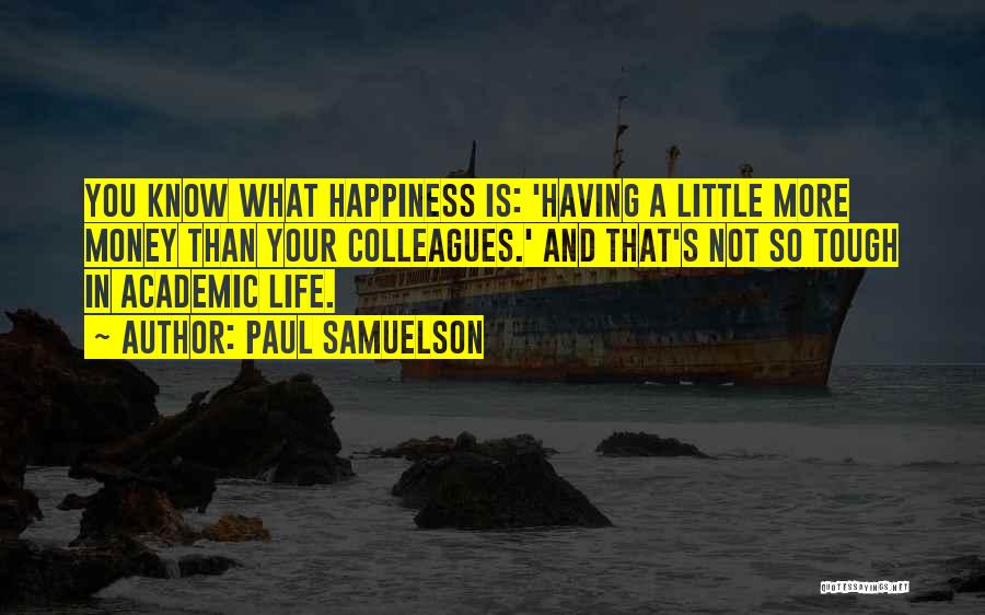 Paul Samuelson Quotes: You Know What Happiness Is: 'having A Little More Money Than Your Colleagues.' And That's Not So Tough In Academic