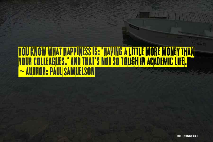 Paul Samuelson Quotes: You Know What Happiness Is: 'having A Little More Money Than Your Colleagues.' And That's Not So Tough In Academic