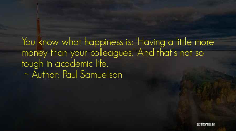 Paul Samuelson Quotes: You Know What Happiness Is: 'having A Little More Money Than Your Colleagues.' And That's Not So Tough In Academic
