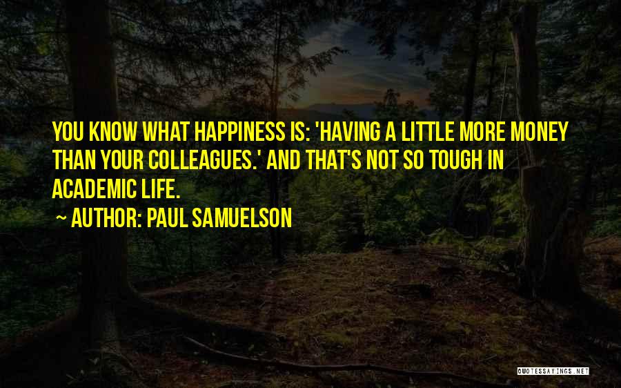 Paul Samuelson Quotes: You Know What Happiness Is: 'having A Little More Money Than Your Colleagues.' And That's Not So Tough In Academic