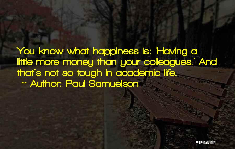 Paul Samuelson Quotes: You Know What Happiness Is: 'having A Little More Money Than Your Colleagues.' And That's Not So Tough In Academic