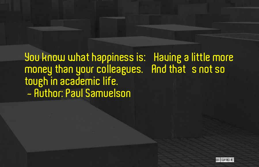 Paul Samuelson Quotes: You Know What Happiness Is: 'having A Little More Money Than Your Colleagues.' And That's Not So Tough In Academic