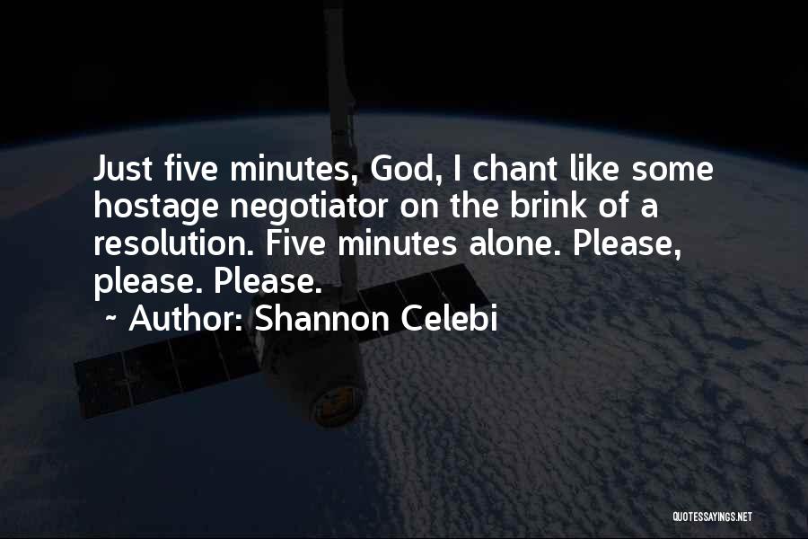 Shannon Celebi Quotes: Just Five Minutes, God, I Chant Like Some Hostage Negotiator On The Brink Of A Resolution. Five Minutes Alone. Please,