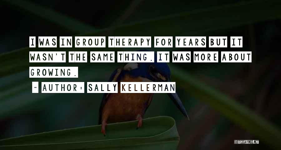 Sally Kellerman Quotes: I Was In Group Therapy For Years But It Wasn't The Same Thing. It Was More About Growing.