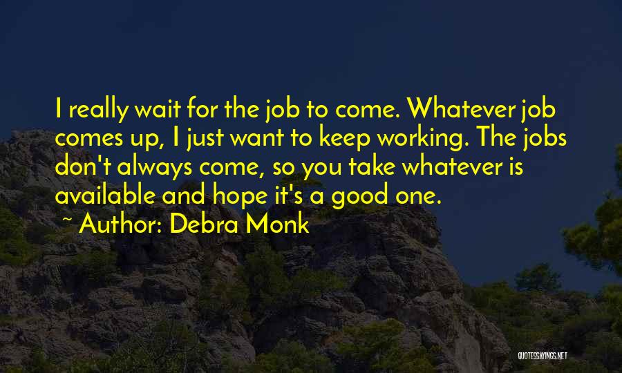 Debra Monk Quotes: I Really Wait For The Job To Come. Whatever Job Comes Up, I Just Want To Keep Working. The Jobs