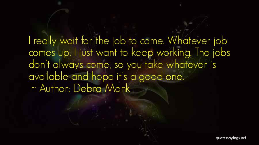 Debra Monk Quotes: I Really Wait For The Job To Come. Whatever Job Comes Up, I Just Want To Keep Working. The Jobs