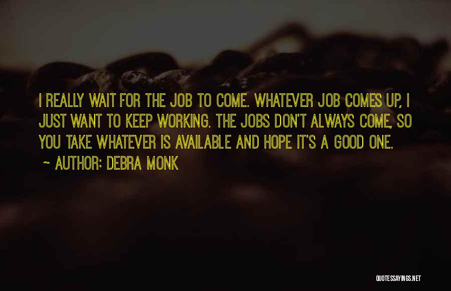 Debra Monk Quotes: I Really Wait For The Job To Come. Whatever Job Comes Up, I Just Want To Keep Working. The Jobs