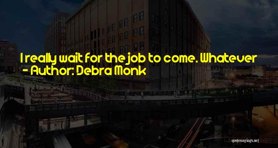 Debra Monk Quotes: I Really Wait For The Job To Come. Whatever Job Comes Up, I Just Want To Keep Working. The Jobs