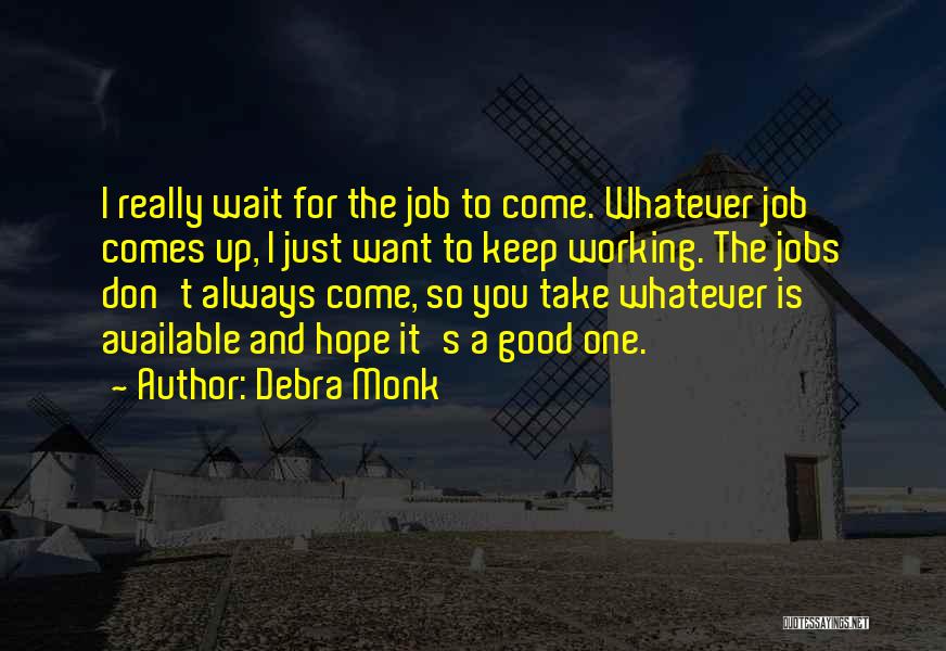 Debra Monk Quotes: I Really Wait For The Job To Come. Whatever Job Comes Up, I Just Want To Keep Working. The Jobs