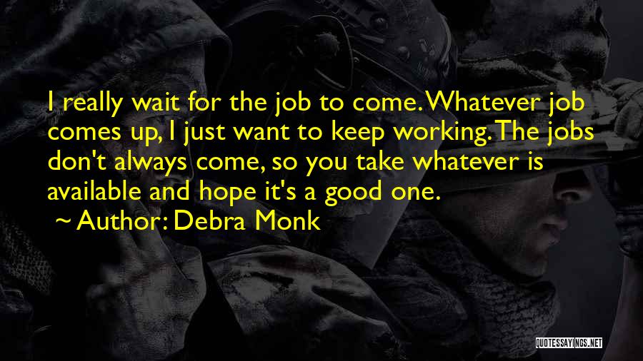 Debra Monk Quotes: I Really Wait For The Job To Come. Whatever Job Comes Up, I Just Want To Keep Working. The Jobs