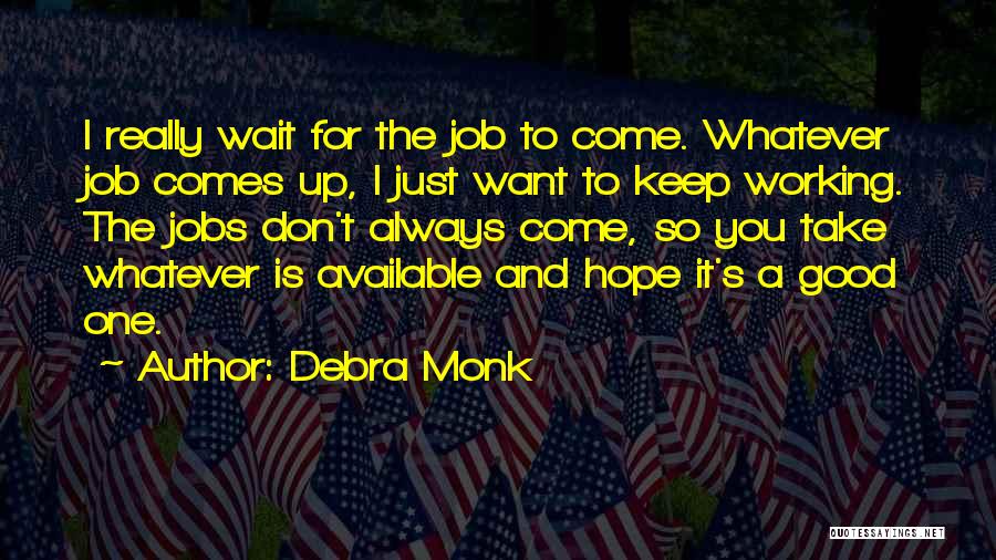 Debra Monk Quotes: I Really Wait For The Job To Come. Whatever Job Comes Up, I Just Want To Keep Working. The Jobs