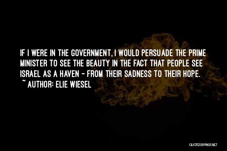 Elie Wiesel Quotes: If I Were In The Government, I Would Persuade The Prime Minister To See The Beauty In The Fact That