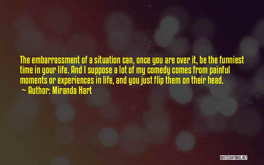 Miranda Hart Quotes: The Embarrassment Of A Situation Can, Once You Are Over It, Be The Funniest Time In Your Life. And I