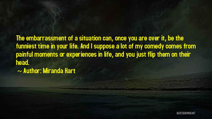 Miranda Hart Quotes: The Embarrassment Of A Situation Can, Once You Are Over It, Be The Funniest Time In Your Life. And I