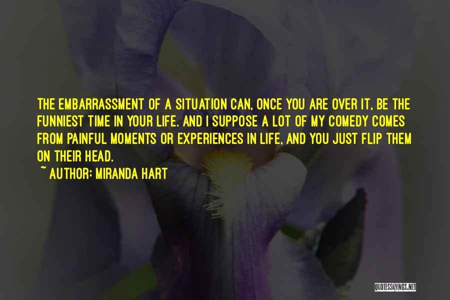 Miranda Hart Quotes: The Embarrassment Of A Situation Can, Once You Are Over It, Be The Funniest Time In Your Life. And I