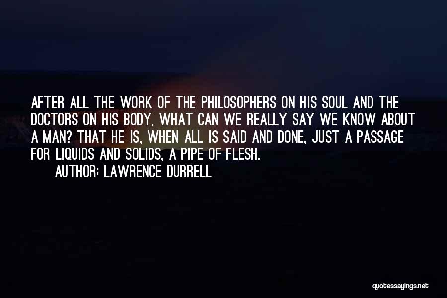 Lawrence Durrell Quotes: After All The Work Of The Philosophers On His Soul And The Doctors On His Body, What Can We Really