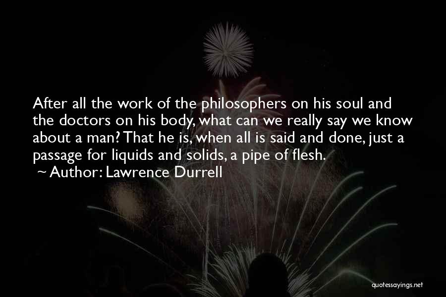 Lawrence Durrell Quotes: After All The Work Of The Philosophers On His Soul And The Doctors On His Body, What Can We Really