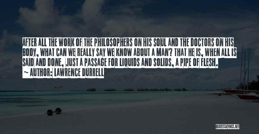 Lawrence Durrell Quotes: After All The Work Of The Philosophers On His Soul And The Doctors On His Body, What Can We Really