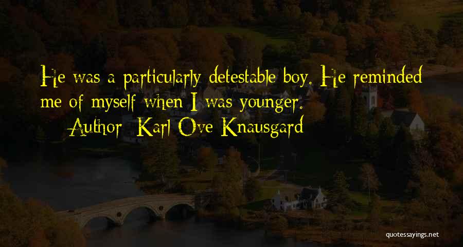 Karl Ove Knausgard Quotes: He Was A Particularly Detestable Boy. He Reminded Me Of Myself When I Was Younger.