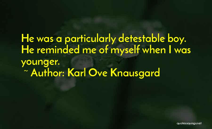 Karl Ove Knausgard Quotes: He Was A Particularly Detestable Boy. He Reminded Me Of Myself When I Was Younger.