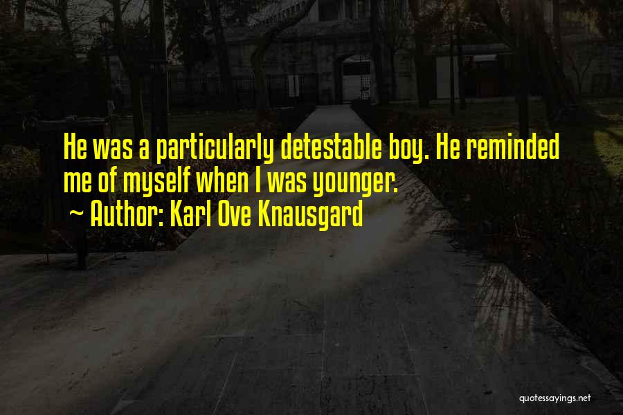 Karl Ove Knausgard Quotes: He Was A Particularly Detestable Boy. He Reminded Me Of Myself When I Was Younger.