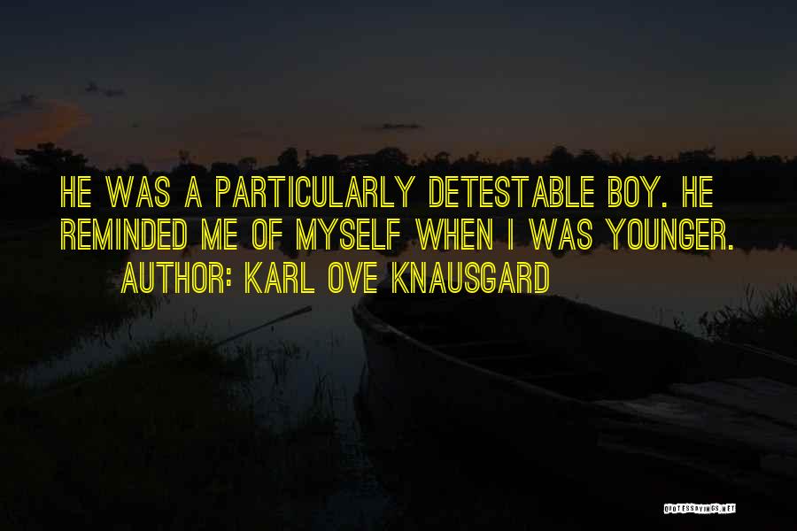 Karl Ove Knausgard Quotes: He Was A Particularly Detestable Boy. He Reminded Me Of Myself When I Was Younger.