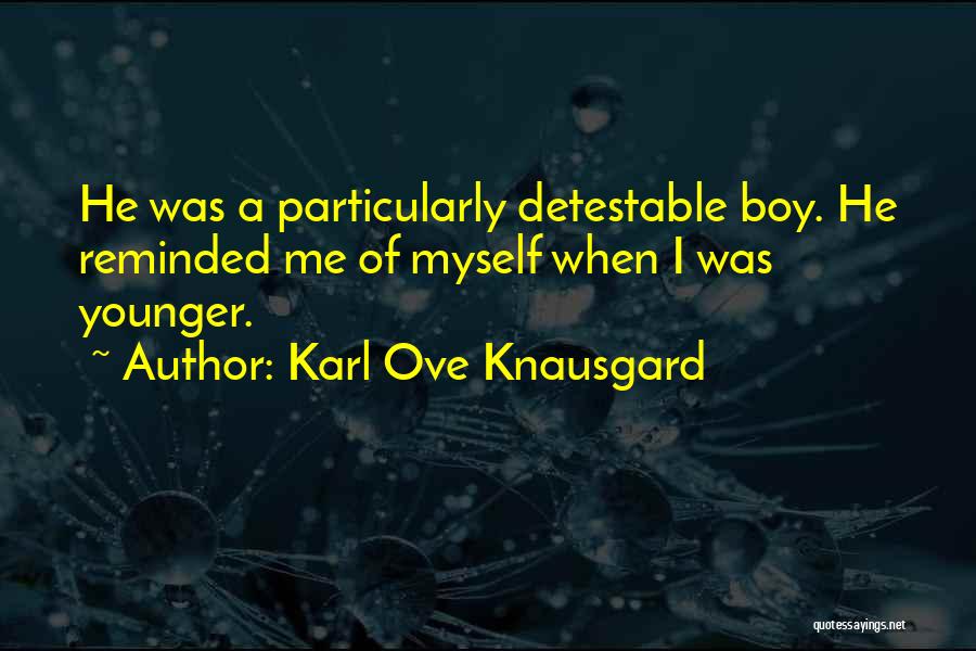 Karl Ove Knausgard Quotes: He Was A Particularly Detestable Boy. He Reminded Me Of Myself When I Was Younger.