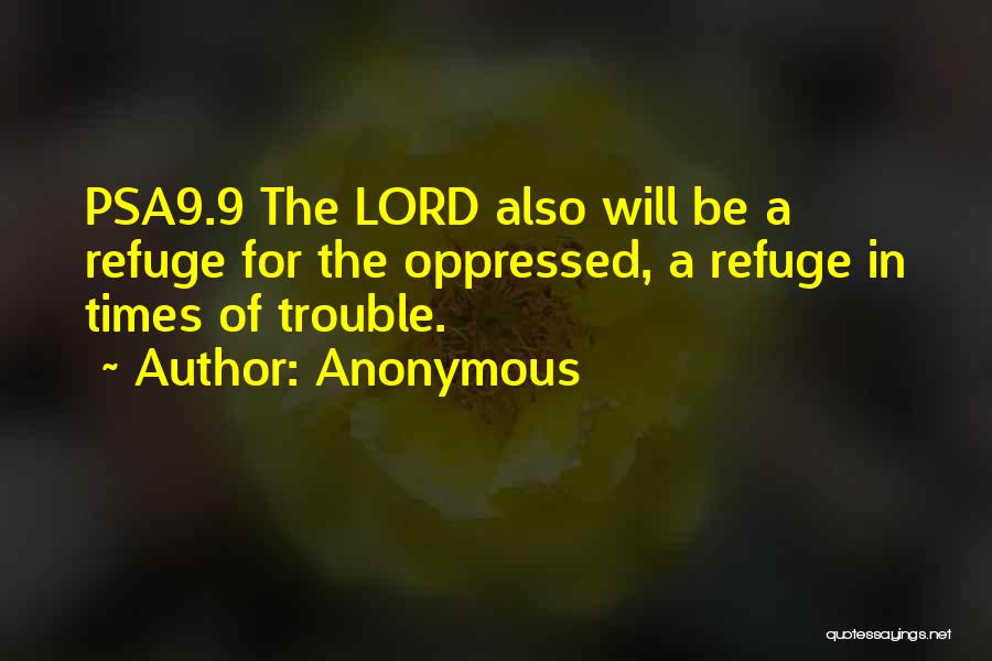 Anonymous Quotes: Psa9.9 The Lord Also Will Be A Refuge For The Oppressed, A Refuge In Times Of Trouble.