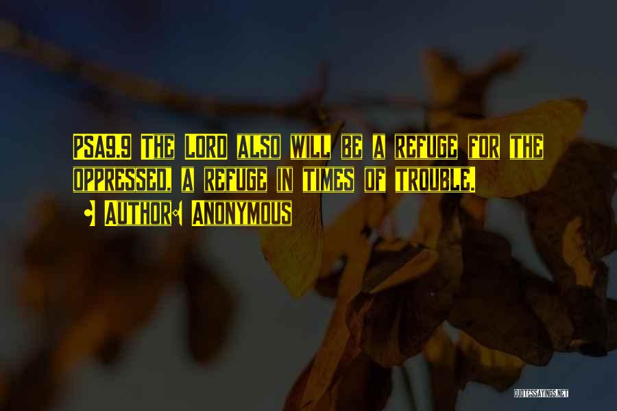 Anonymous Quotes: Psa9.9 The Lord Also Will Be A Refuge For The Oppressed, A Refuge In Times Of Trouble.