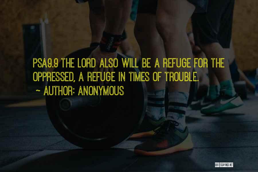 Anonymous Quotes: Psa9.9 The Lord Also Will Be A Refuge For The Oppressed, A Refuge In Times Of Trouble.